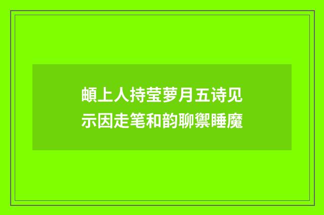 頔上人持莹萝月五诗见示因走笔和韵聊禦睡魔