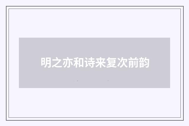 明之亦和诗来复次前韵