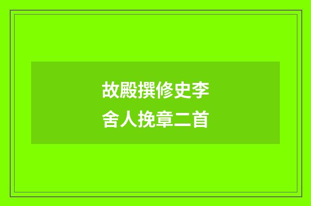 故殿撰修史李舍人挽章二首