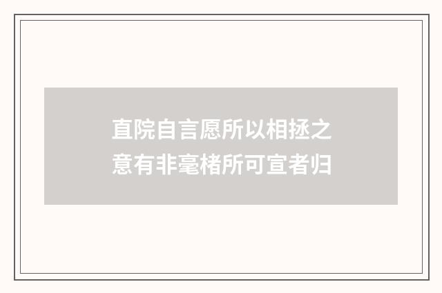 直院自言愿所以相拯之意有非毫楮所可宣者归