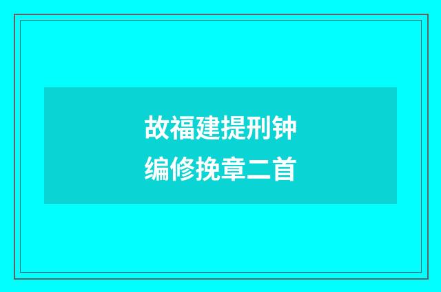 故福建提刑钟编修挽章二首