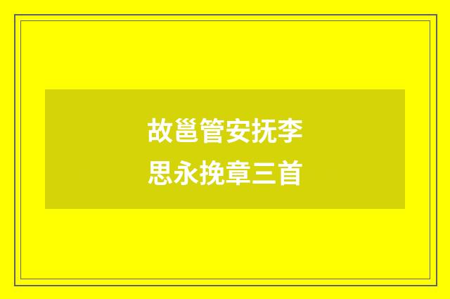 故邕管安抚李思永挽章三首