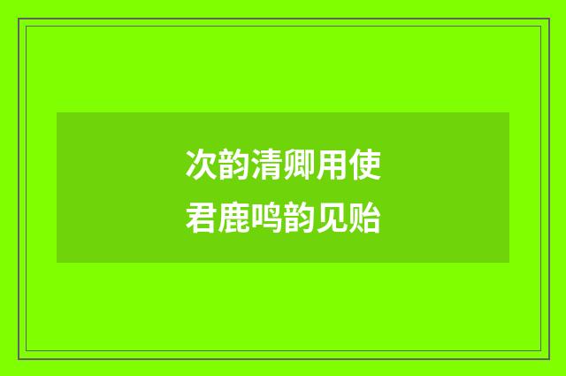 次韵清卿用使君鹿鸣韵见贻