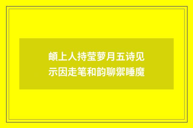 頔上人持莹萝月五诗见示因走笔和韵聊禦睡魔