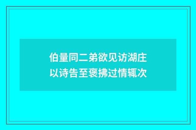 伯量同二弟欲见访湖庄以诗告至褒拂过情辄次