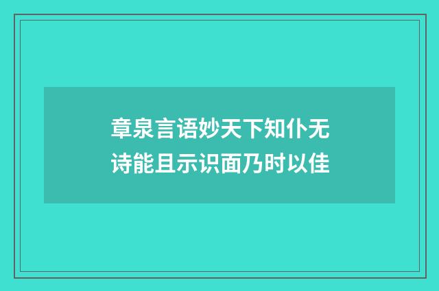 章泉言语妙天下知仆无诗能且示识面乃时以佳