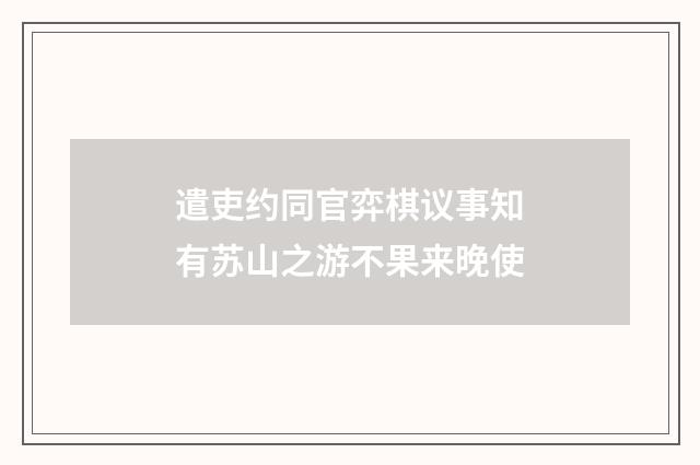 遣吏约同官弈棋议事知有苏山之游不果来晚使