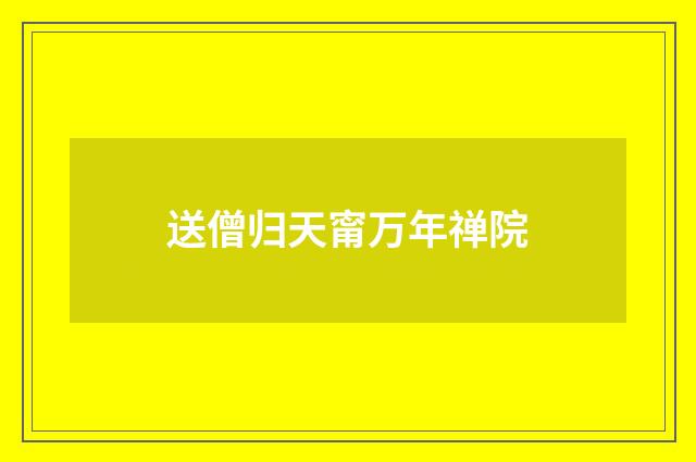 送僧归天甯万年禅院
