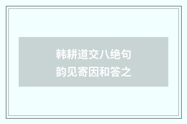 韩耕道交八绝句韵见寄因和答之