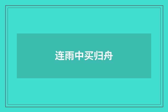 连雨中买归舟
