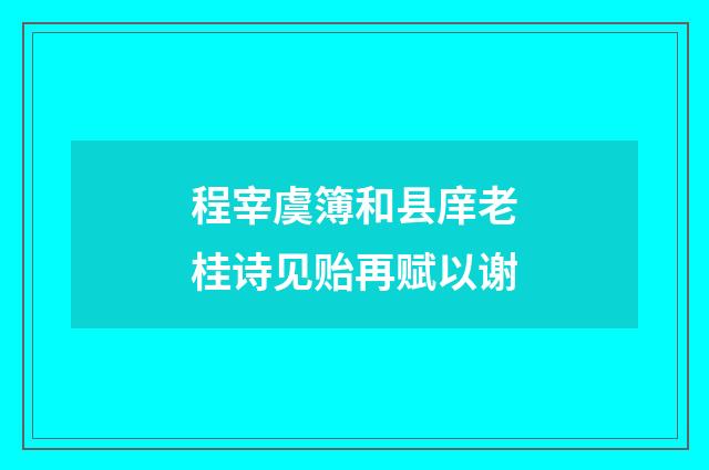 程宰虞簿和县庠老桂诗见贻再赋以谢