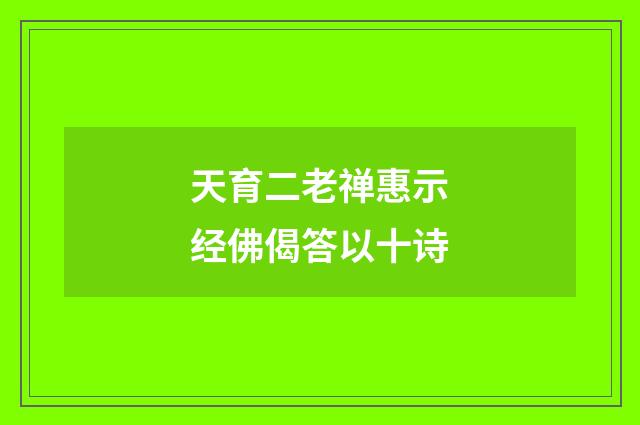 天育二老禅惠示经佛偈答以十诗