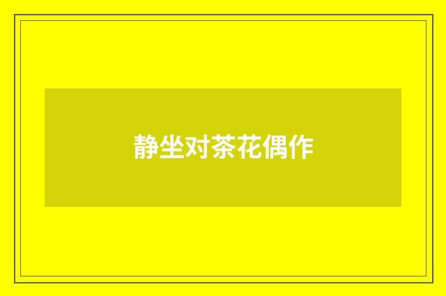 静坐对茶花偶作