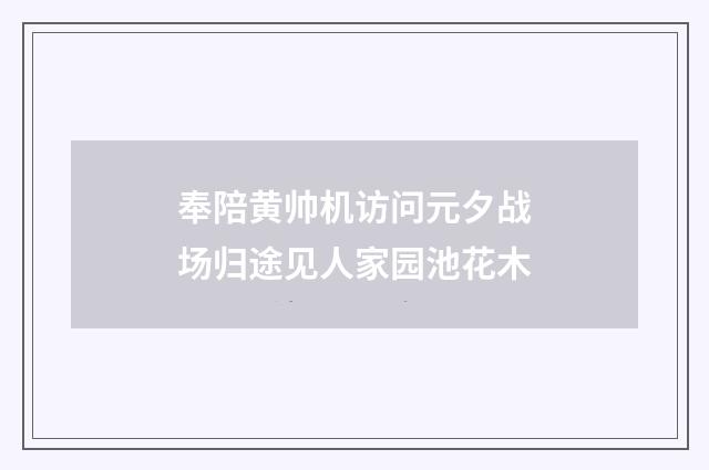 奉陪黄帅机访问元夕战场归途见人家园池花木