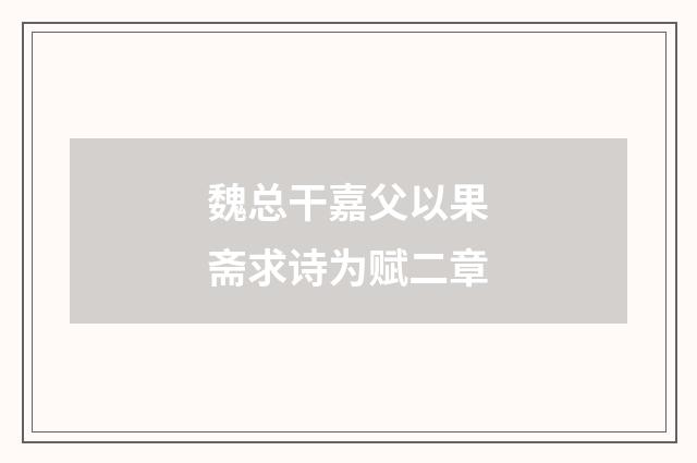 魏总干嘉父以果斋求诗为赋二章