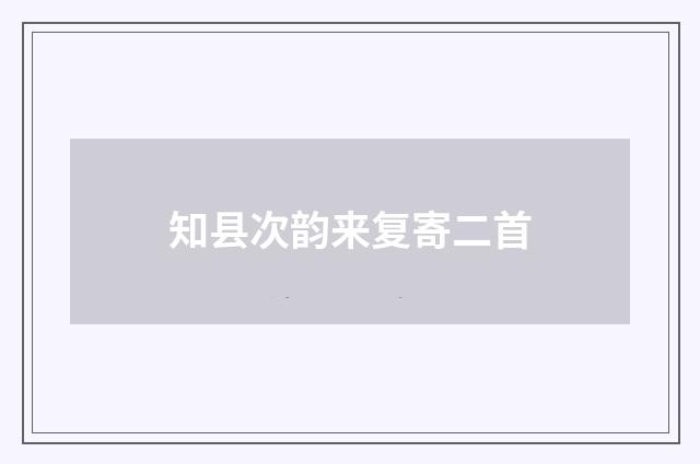 知县次韵来复寄二首