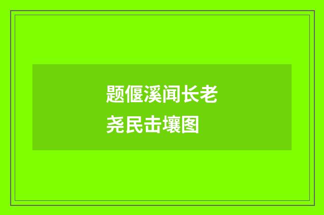 题偃溪闻长老尧民击壤图