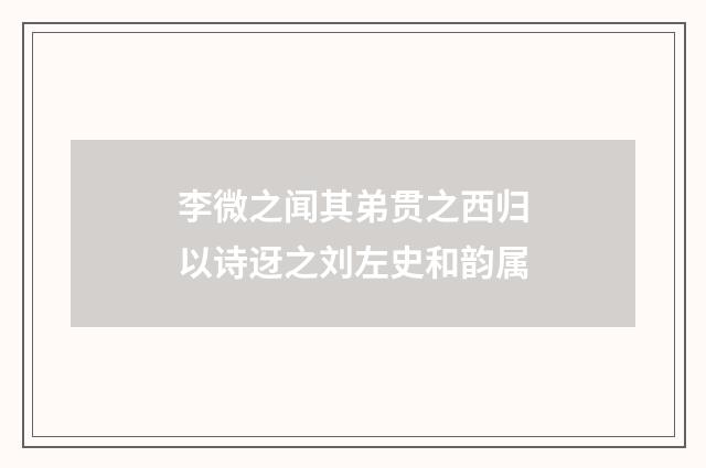 李微之闻其弟贯之西归以诗迓之刘左史和韵属