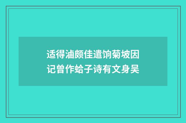 适得滷颇佳遣饷菊坡因记曾作蛤子诗有文身吴