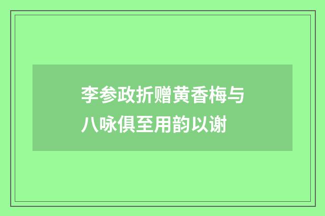 李参政折赠黄香梅与八咏俱至用韵以谢