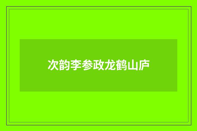 次韵李参政龙鹤山庐