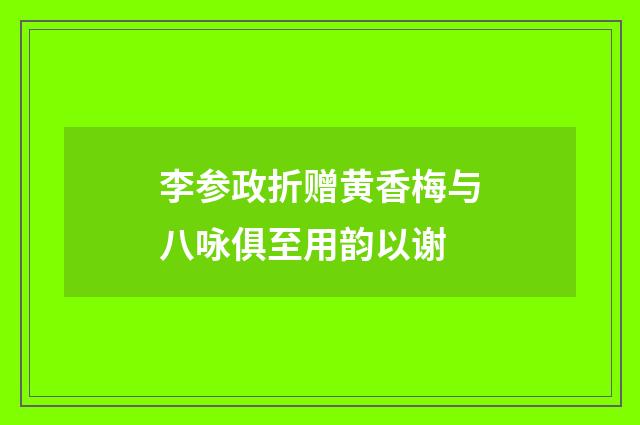 李参政折赠黄香梅与八咏俱至用韵以谢