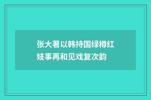 张大著以韩持国绿樽红妓事再和见戏复次韵