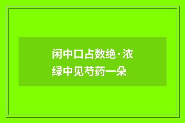 闲中口占数绝·浓绿中见芍药一朵