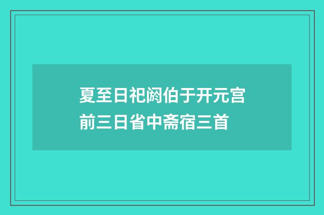 夏至日祀阏伯于开元宫前三日省中斋宿三首