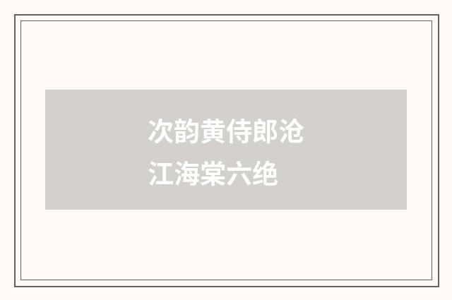 次韵黄侍郎沧江海棠六绝