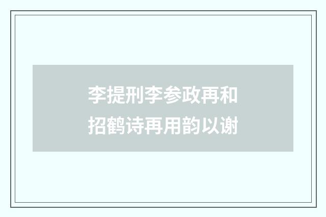 李提刑李参政再和招鹤诗再用韵以谢