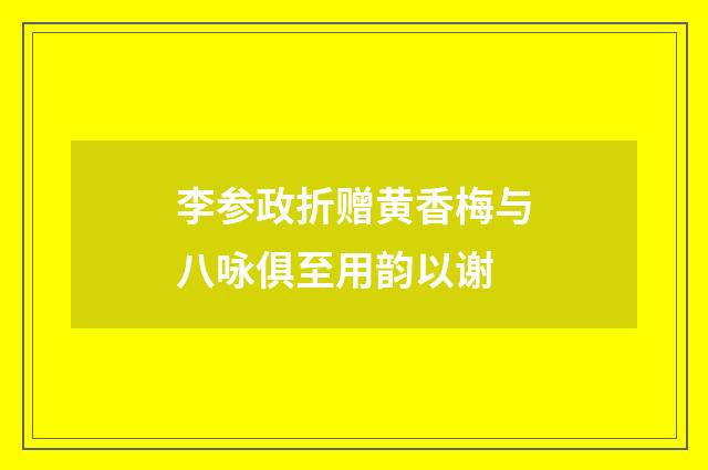 李参政折赠黄香梅与八咏俱至用韵以谢