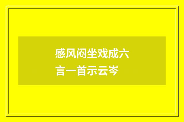 感风闷坐戏成六言一首示云岑
