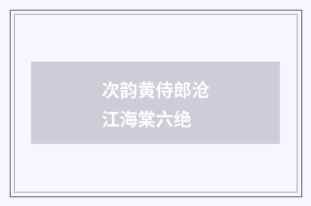 次韵黄侍郎沧江海棠六绝