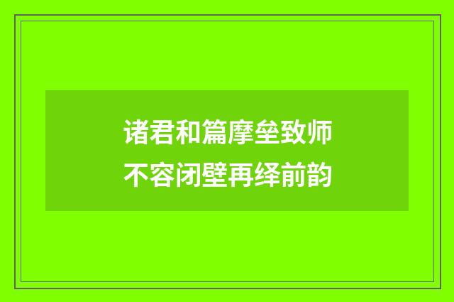 诸君和篇摩垒致师不容闭壁再绎前韵