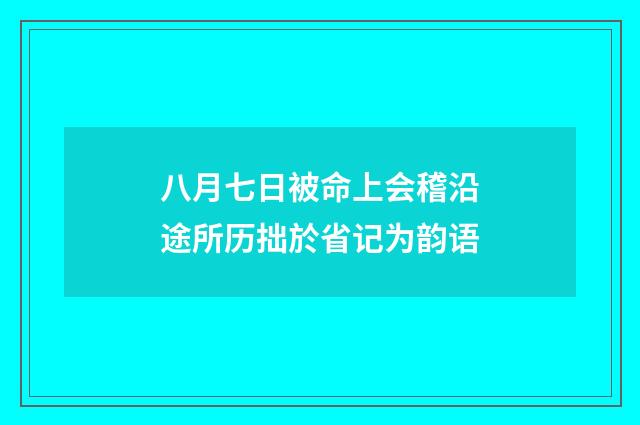 八月七日被命上会稽沿途所历拙於省记为韵语