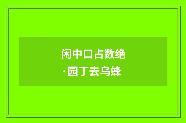闲中口占数绝·园丁去乌蜂