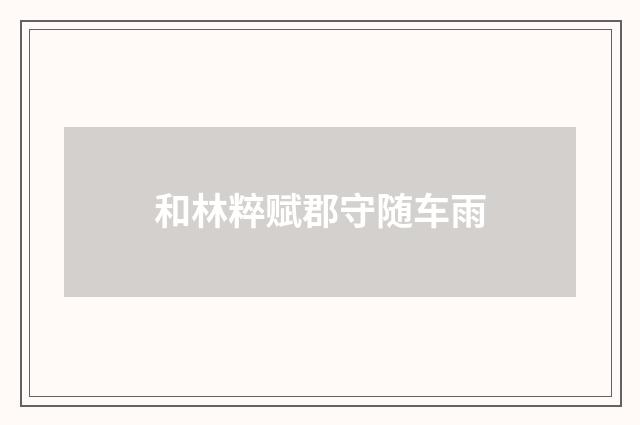 和林粹赋郡守随车雨