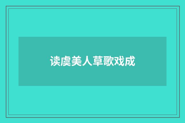 读虞美人草歌戏成