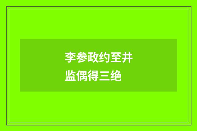 李参政约至井监偶得三绝