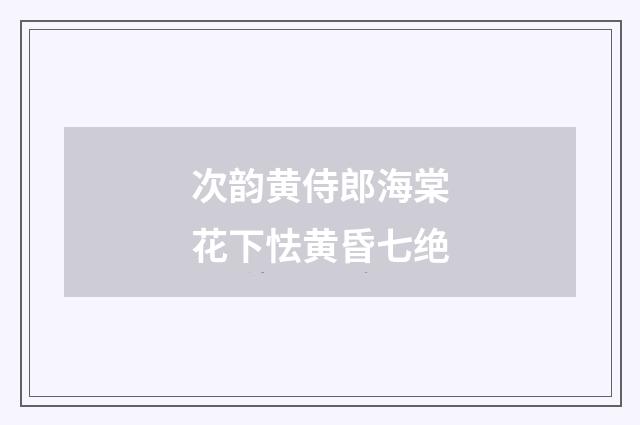 次韵黄侍郎海棠花下怯黄昏七绝