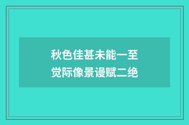 秋色佳甚未能一至觉际像景谩赋二绝