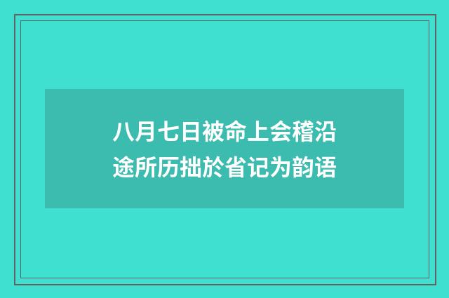 八月七日被命上会稽沿途所历拙於省记为韵语