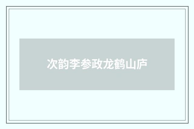 次韵李参政龙鹤山庐