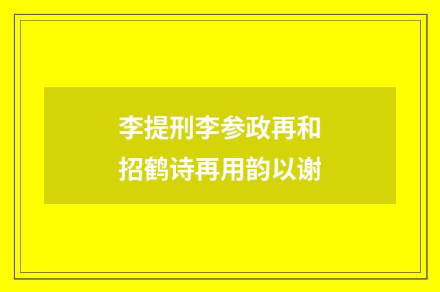 李提刑李参政再和招鹤诗再用韵以谢