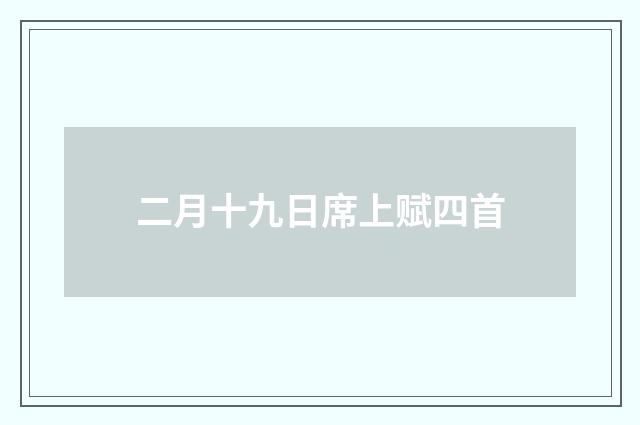 二月十九日席上赋四首