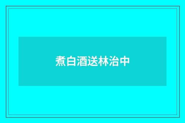 煮白酒送林治中