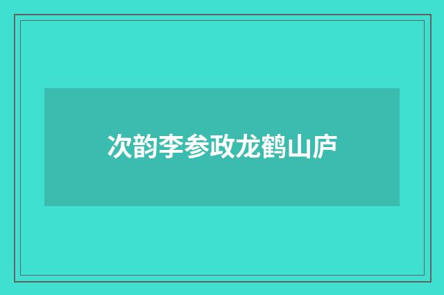 次韵李参政龙鹤山庐