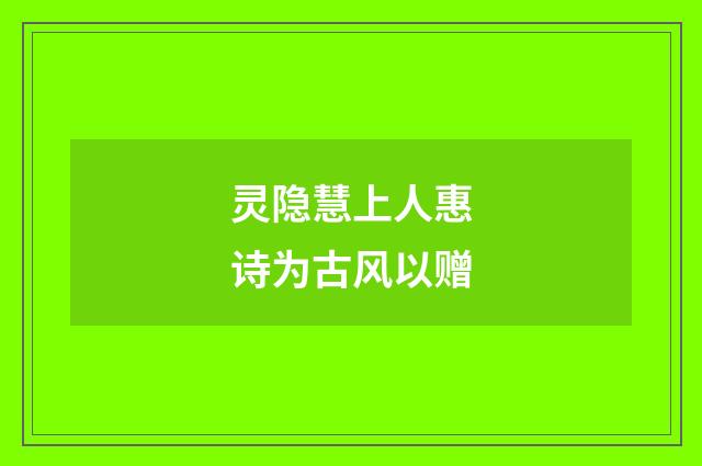 灵隐慧上人惠诗为古风以赠
