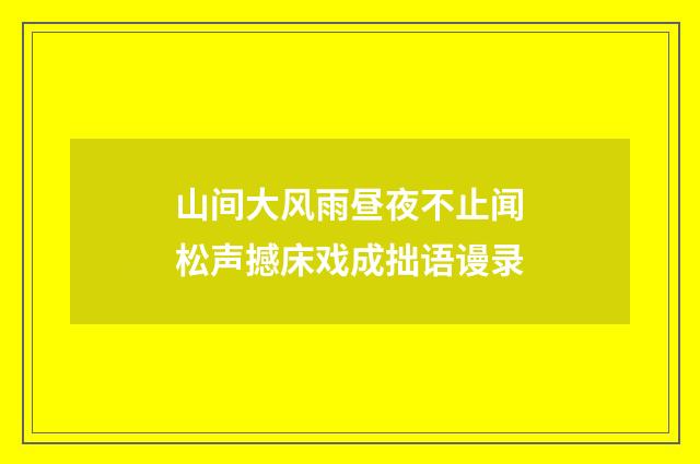山间大风雨昼夜不止闻松声撼床戏成拙语谩录
